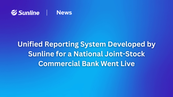 Unified Reporting System Developed by Sunline for a National Joint-Stock Commercial Bank Went Live